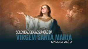 15 de Agosto | Solenidade da Assunção da Virgem Santa Maria - Missa da Vigília